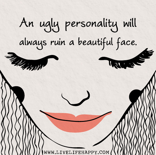An ugly personality will always ruin a beautiful face.