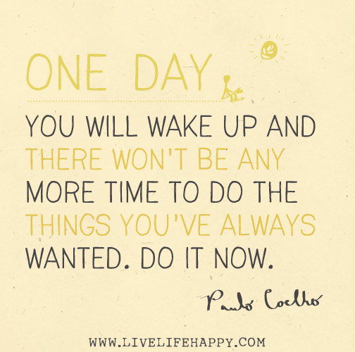 One day you will wake up and there won't be any more time to do the things you've always wanted. Do it now. - Paulo Coelho