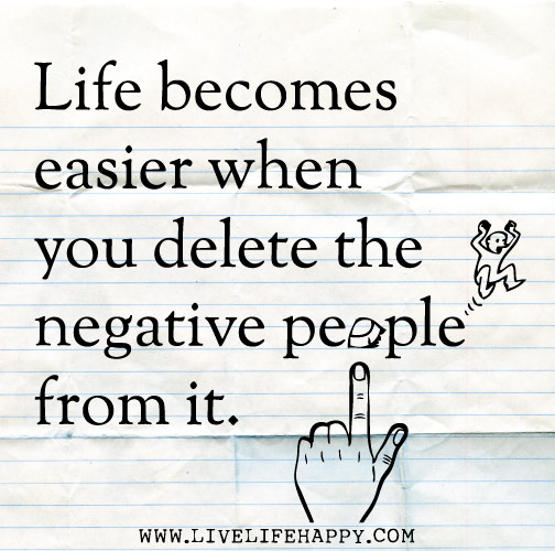 Life becomes easier when you delete the negative people from it.