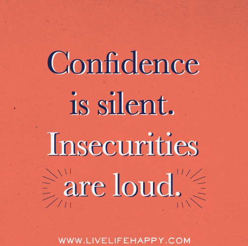 Confidence is silent. Insecurities are loud.