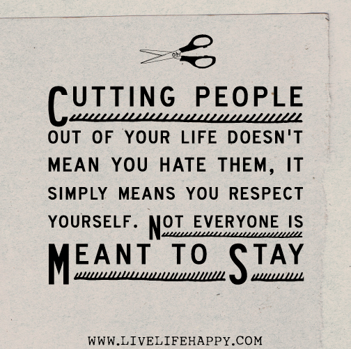 Cutting people out of your life doesn't mean you hate them, it simply means you respect yourself. Not everyone is meant to stay.