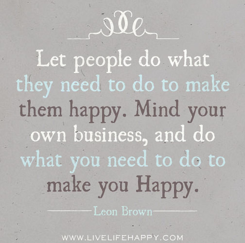 Let people do what they need to do to make them happy. Min… | Flickr