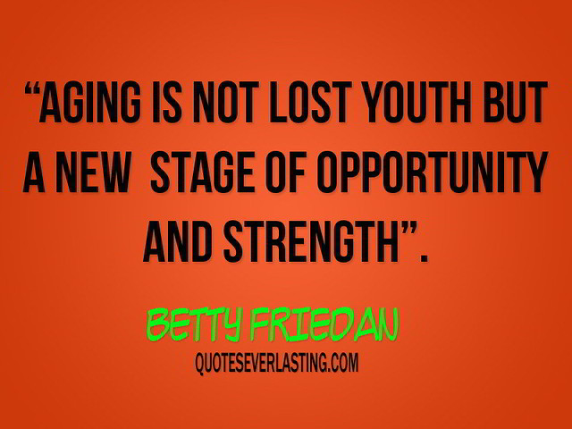 Aging is not lost youth but a new stage of opportunity and strength ...