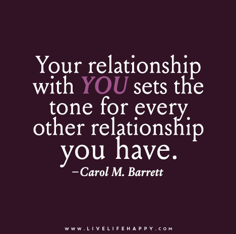 Your relationship with you sets the tone for every other relationship you have.