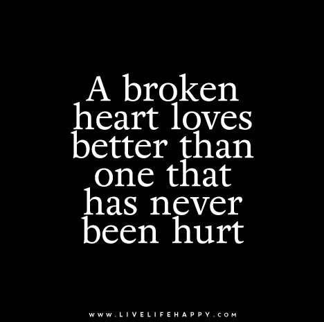 A broken heart loves better than one that has never been hurt.