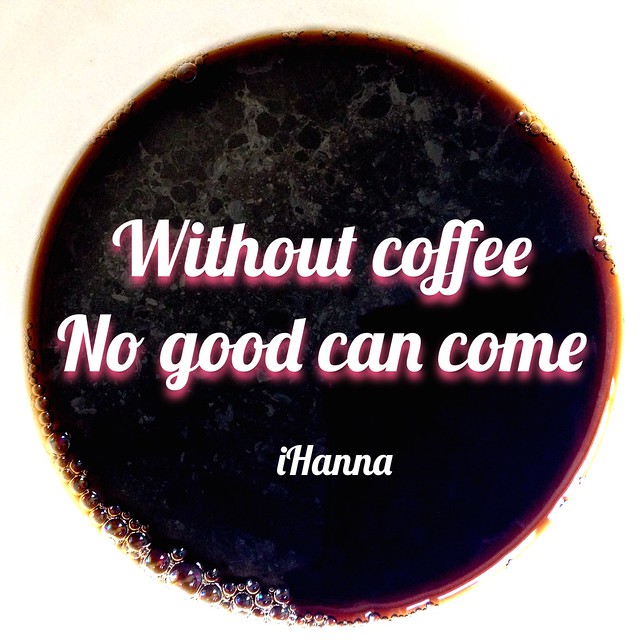 iHanna Quote: Without coffee- No Good can Come