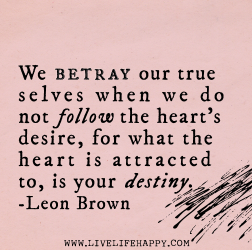 We betray our true selves when we do not follow the heart's desire, for what the heart is attracted to, is your destiny. - Leon Brown