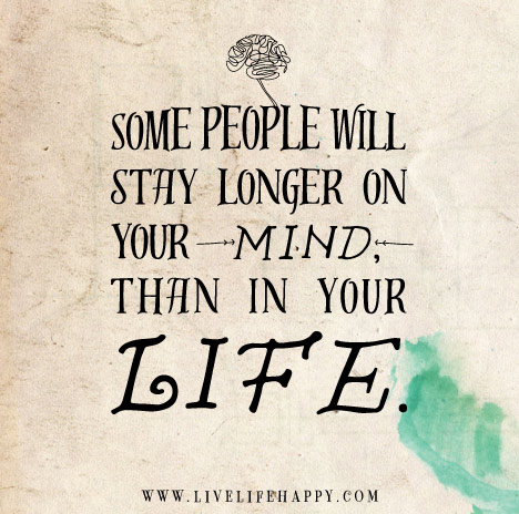 Some people will stay longer on your mind, than in your life.