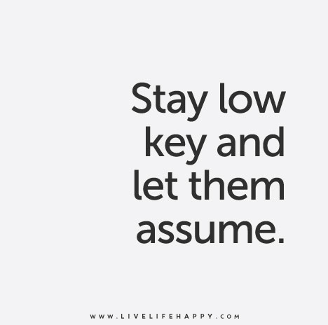 Stay low key and let them assume.