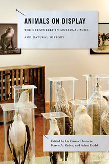Liv Emma Thorsen, Karen Rader and Adam Dodds, (eds.), Animals on Display: the Creaturely in Museums, Zoos, and Natural History (University Park, PA.: Penn State University Press, 2013).