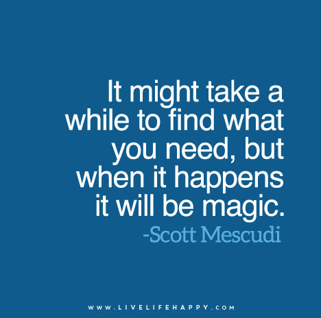 It might take a while to find what you need, but when it happens it will be magic. - Scott Mescudi