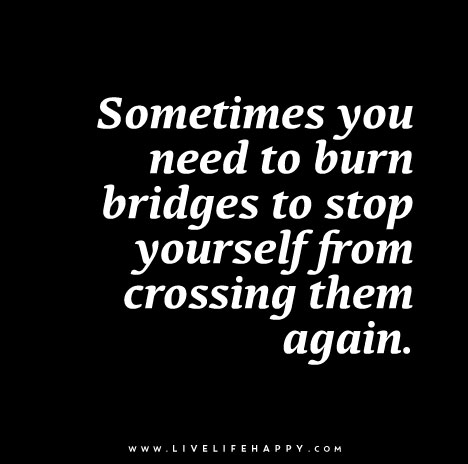 Sometimes-you-need-to-burn-bridges-to-stop-yourself-from-crossing-them
