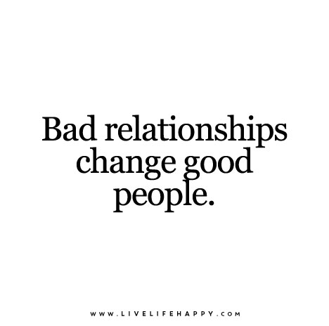 "Bad relationships change good people."