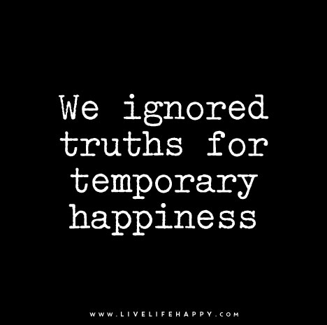 We ignored truths for temporary happiness.