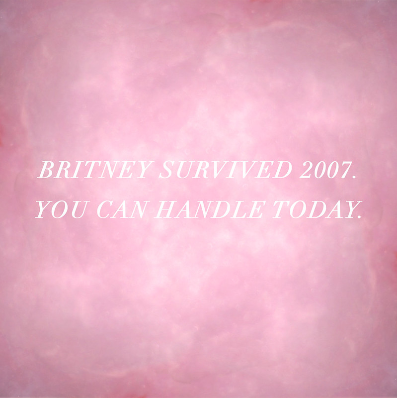 britney survived 2007, you can handle today